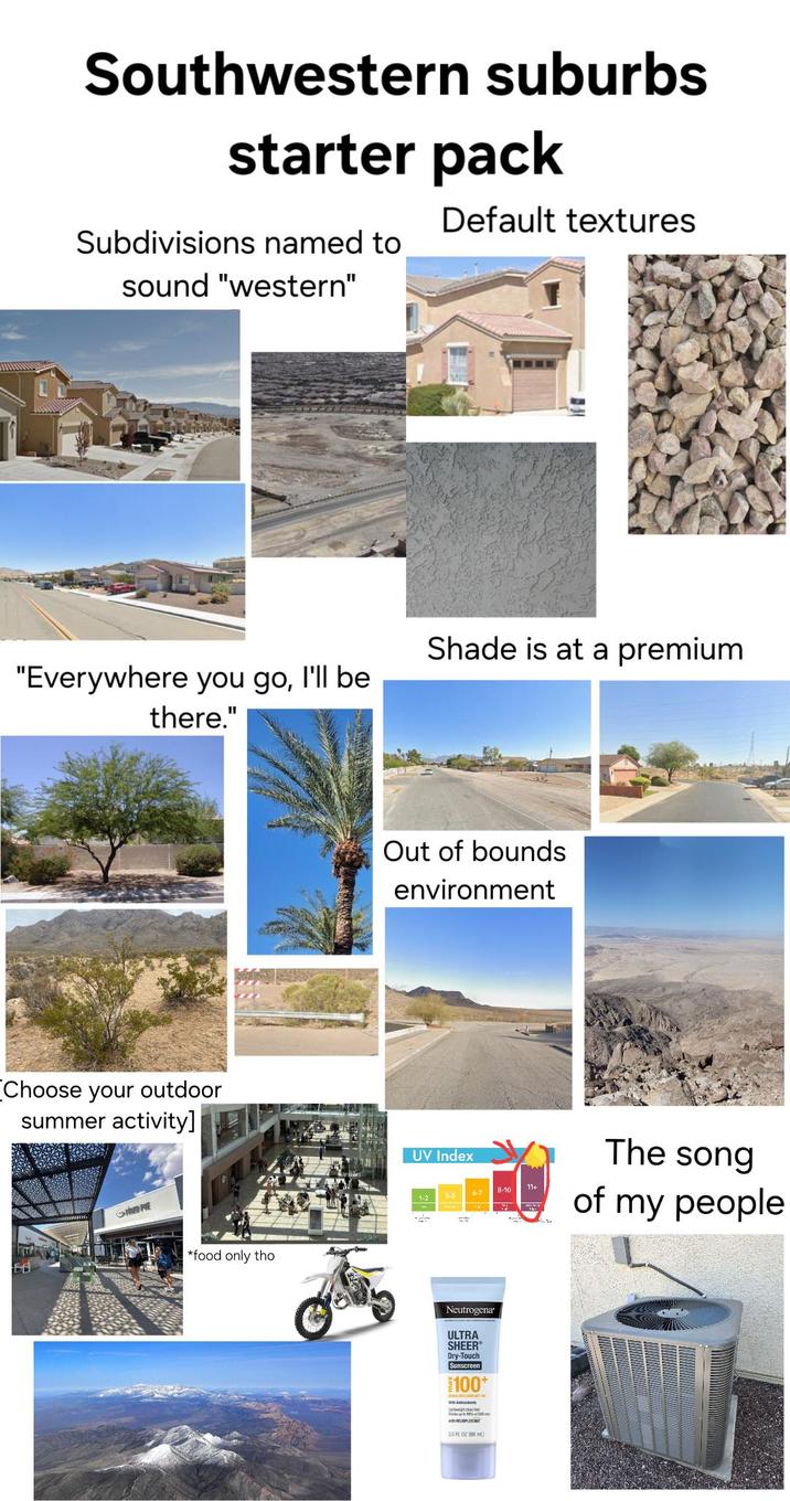 Southwestern suburbs starter pack Subdivisions named to sound "western" Default textures "Everywhere you go, I'll be there." [Choose your outdoor summer activity] PRE *food only tho Shade is at a premium Out of bounds environment UV Index B-10 11+ 3-5 6-7 1-2 Neutrogena ULTRA SHEER® Dry-Touch Sunscreen 1100+ Lightghtful HEOPLEX 30 HL 02 88 m) The song of my people