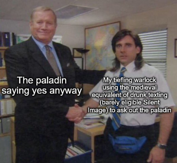 The paladin saying yes anyway My tiefling warlock using the medieval equivalent of drunk texting (barely eligible Silent Image) to ask out the paladin