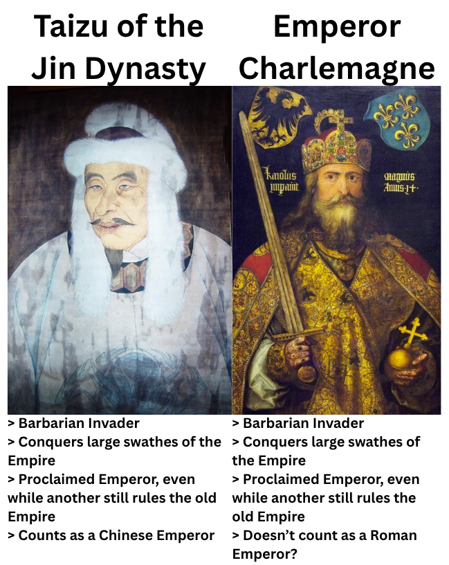 Taizu of the Emperor Jin Dynasty Charlemagne Kmolus impaint Magnus Amus-1+ X > Barbarian Invader > Barbarian Invader > Conquers large swathes of the > Conquers large swathes of Empire > Proclaimed Emperor, even while another still rules the old Empire the Empire > Proclaimed Emperor, even while another still rules the old Empire > Counts as a Chinese Emperor > Doesn't count as a Roman Emperor?