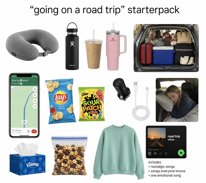 8:05 Stay on 23 North 12 mi to as "going on a road trip" starterpack 1 hr 24 min 81 mi 2.29 PM Exit Kleenex Hydra Plock Lay's Salt & Vinegar SOUP SOUR PATCH Kids A STANLEY 85.195 followers road trip vibes includes: • nostalgic songs ⚫ songs everyone knows ⚫ one emotional song