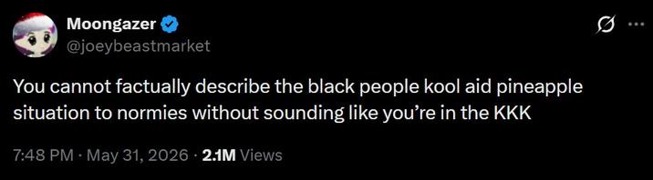 Moongazer @joeybeastmarket You cannot factually describe the black people kool aid pineapple situation to normies without sounding like you're in the KKK 7:48 PM - May 31, 2026 2.1M Views