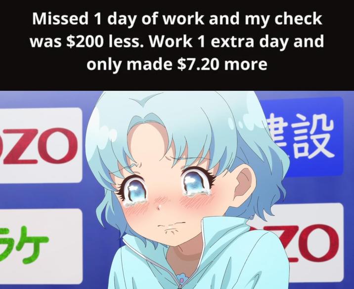 Missed 1 day of work and my check was $200 less. Work 1 extra day and only made $7.20 more ZO 建設 ケ Ο