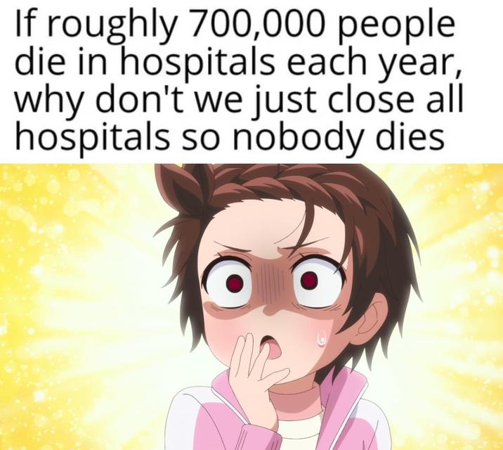 If roughly 700,000 people die in hospitals each year, why don't we just close all hospitals so nobody dies