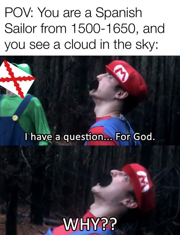 POV: You are a Spanish Sailor from 1500-1650, and you see a cloud in the sky: I have a question... For God. WHY??