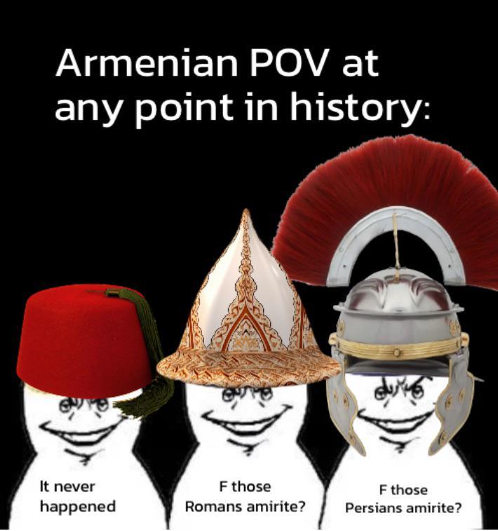 Armenian POV at any point in history: It never happened F those Romans amirite? F those Persians amirite?