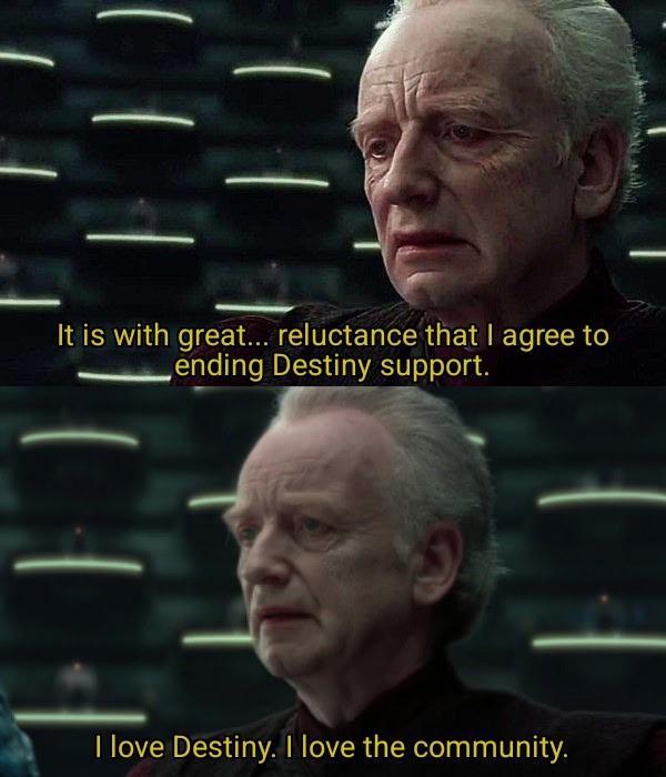It is with great... reluctance that I agree to ending Destiny support. I love Destiny. I love the community.