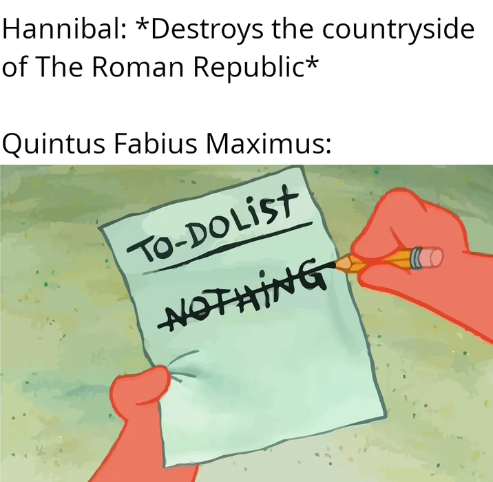 Hannibal: *Destroys the countryside of The Roman Republic* Quintus Fabius Maximus: To-Do List NOTHING