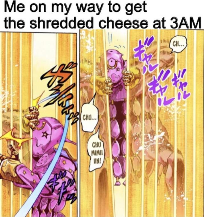 Me on my way to get the shredded cheese at 3AM CH... CHU... CHU MIMII IIN! xx