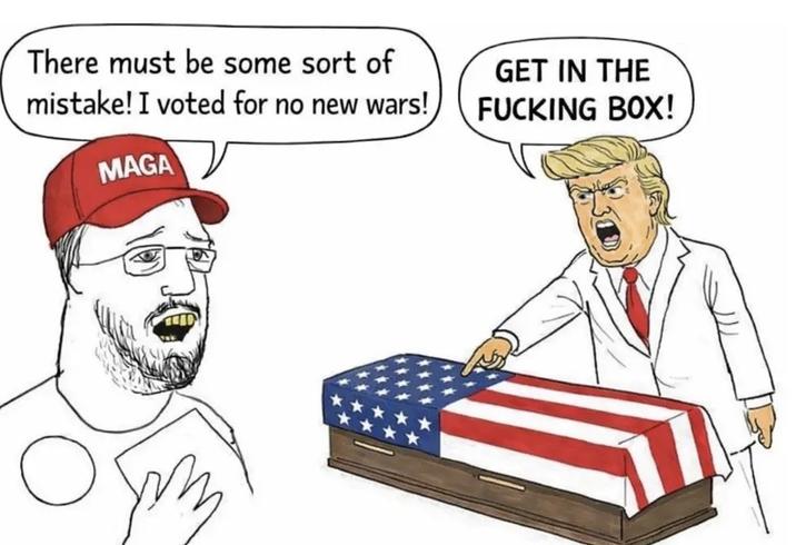 There must be some sort of mistake! I voted for no new wars! MAGA GET IN THE F------ BOX!