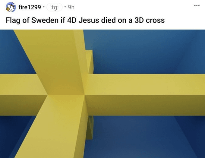fire1299 tg: 9h Flag of Sweden if 4D Jesus died on a 3D cross