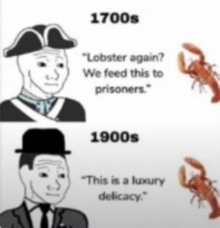 1700s "Lobster again? We feed this to prisoners." 1900s "This is a luxury delicacy."