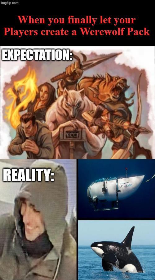 imgflip.com When you finally let your Players create a Werewolf Pack EXPECTATION: REALITY: KOCI OceanGate
