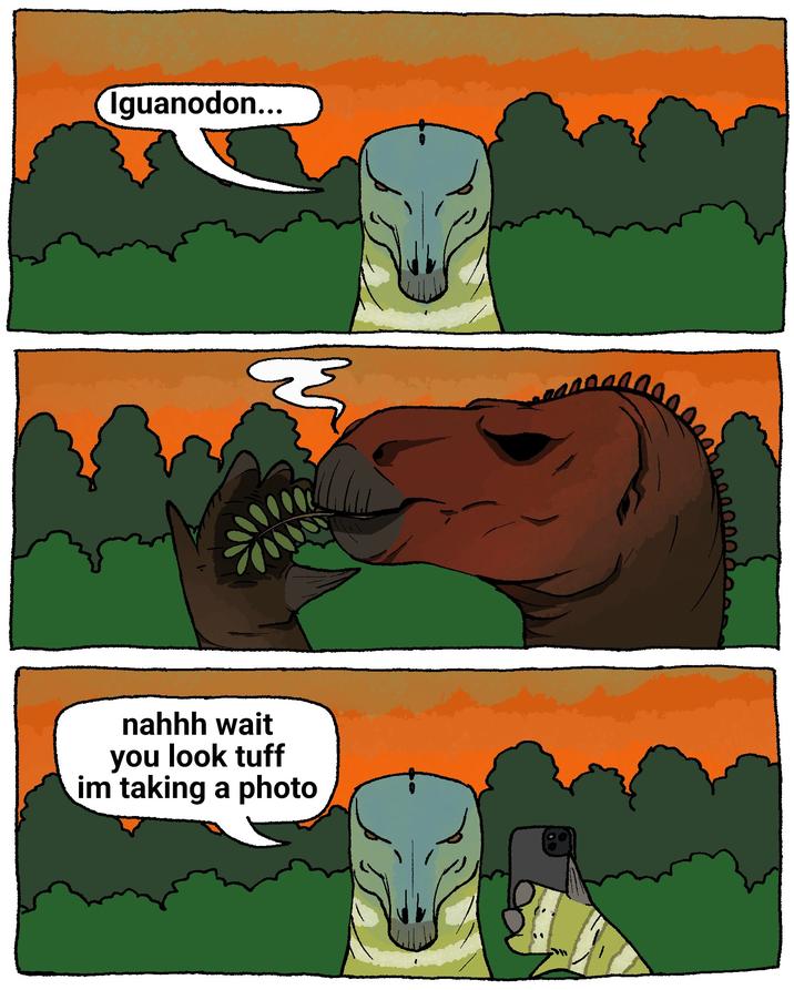 Iguanodon... nahhh wait you look tuff im taking a photo