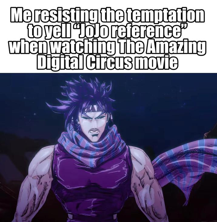 Me resisting the temptation to yell "JoJo reference" when watching The Amazing Digital Circus movie
