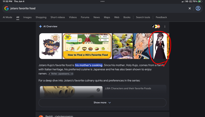 11:32 PM Thu Jun 4 G jotaro favorite food Al Mode All Images Shopping Short videos Videos Forums News Maps Web Books Search tools Feedback Al Overview Yakitori Tomodachi ba Life Living Dream ????? Shop Create Show all Quiche Jotaro ORA! How to Find a Mii's Favorite Food fitire stock Jotaro Kujo's favorite food is his mother's cooking. Since his mother, Holy Kujo, comes from a family with Italian heritage, his preferred cuisine is Japanese and he has also been shown to enjoy ramen. TikTok .jojosbizarre... +2 For a deep dive into Jotaro's favorite culinary quirks and preferences in the series: Reddit ⚫r/wholesomeioio JJBA Characters and their favorite Foods Show more く 5G 75% 4