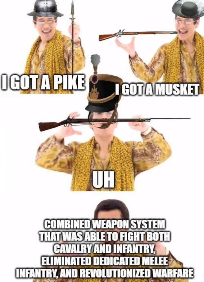 IGOT A PIKE I GOT A MUSKET UH COMBINED WEAPON SYSTEM THAT WAS ABLE TO FIGHT BOTH CAVALRY AND INFANTRY, ELIMINATED DEDICATED MELEE INFANTRY, AND REVOLUTIONIZED WARFARE