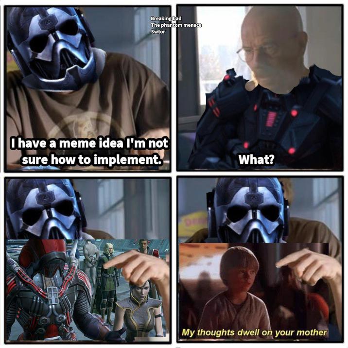 Breaking bad The phantom menace Swtor I have a meme idea I'm not sure how to implement. What? My thoughts dwell on your mother