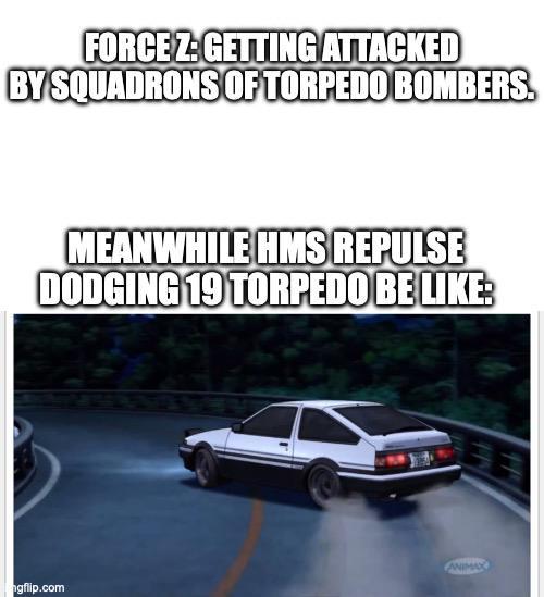 FORCE Z:GETTING ATTACKED BY SQUADRONS OF TORPEDO BOMBERS. MEANWHILE HMS REPULSE DODGING 19 TORPEDO BE LIKE: ANIMAX gflip.com