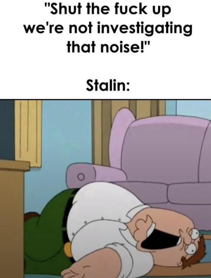 "Shut the f--- up we're not investigating that noise!" Stalin: