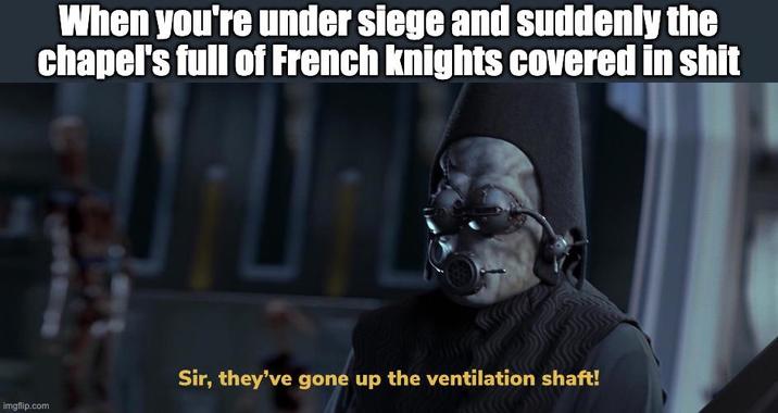 imgflip.com When you're under siege and suddenly the chapel's full of French knights covered in s--- Sir, they've gone up the ventilation shaft!