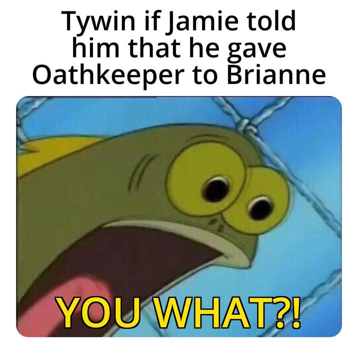 Tywin if Jamie told him that he gave Oathkeeper to Brianne YOU WHAT?!