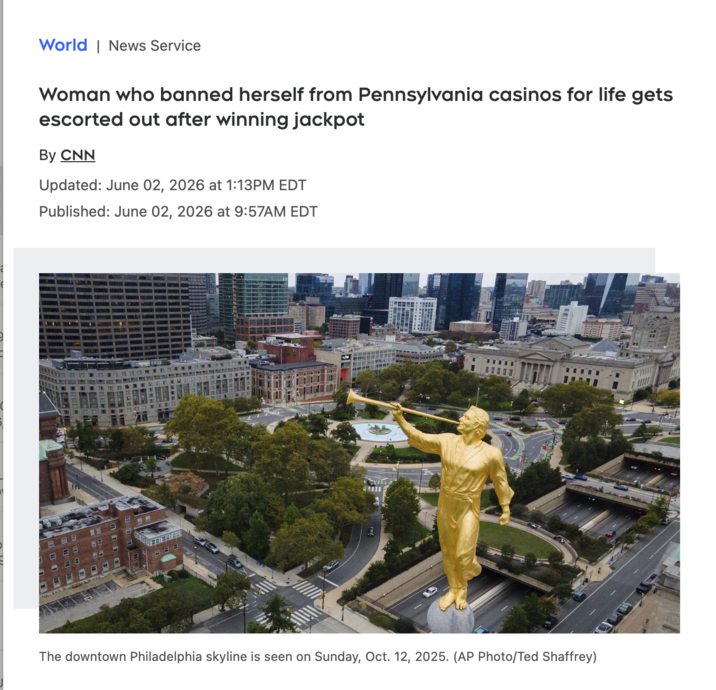 World | News Service Woman who banned herself from Pennsylvania casinos for life gets escorted out after winning jackpot By CNN Updated: June 02, 2026 at 1:13PM EDT Published: June 02, 2026 at 9:57AM EDT FBEBER The downtown Philadelphia skyline is seen on Sunday, Oct. 12, 2025. (AP Photo/Ted Shaffrey)