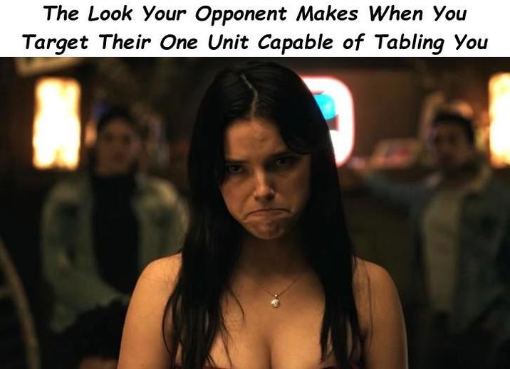 The Look Your Opponent Makes When You Target Their One Unit Capable of Tabling You