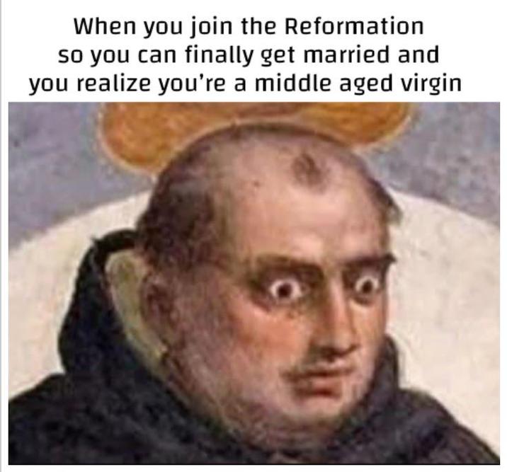 When you join the Reformation so you can finally get married and you realize you're a middle aged virgin