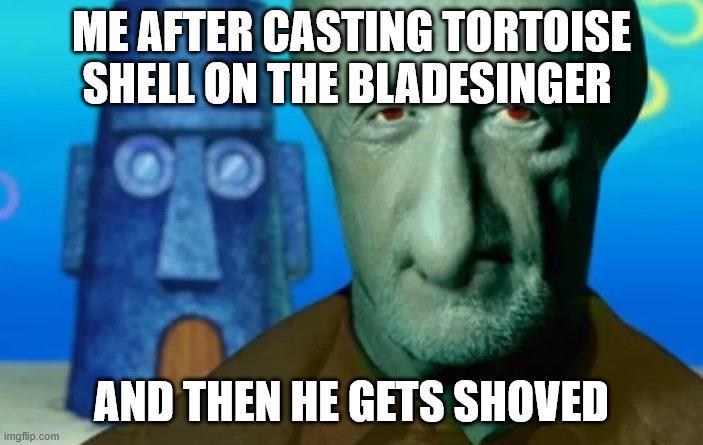 ME AFTER CASTING TORTOISE SHELL ON THE BLADESINGER imgflip.com AND THEN HE GETS SHOVED