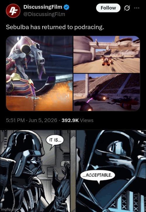 DiscussingFilm Follow @DiscussingFilm Sebulba has returned to podracing. 5:51 PM - Jun 5, 2026 392.9K Views imgflip.com IT IS... ...ACCEPTABLE.