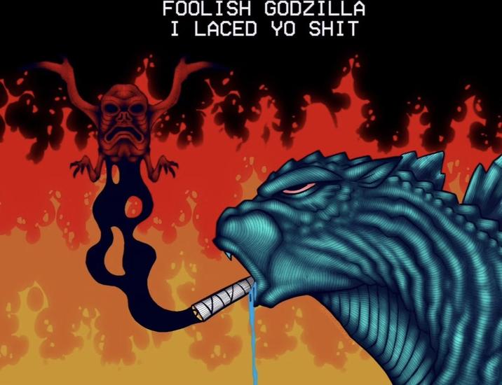 FOOLISH GODZILLA I LACED YO S---