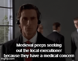 Medieval peeps seeking out the local executioner because they have a medical concern imgflip.com