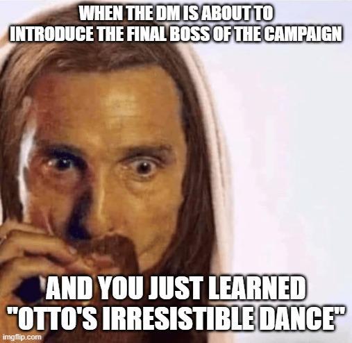 WHEN THE DM IS ABOUT TO INTRODUCE THE FINAL BOSS OF THE CAMPAIGN AND YOU JUST LEARNED "OTTO'S IRRESISTIBLE DANCE" imgflip.com