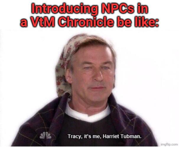 Introducing NPCs in a VtM Chronicle be like: Tracy, it's me, Harriet Tubman. imgflip.com