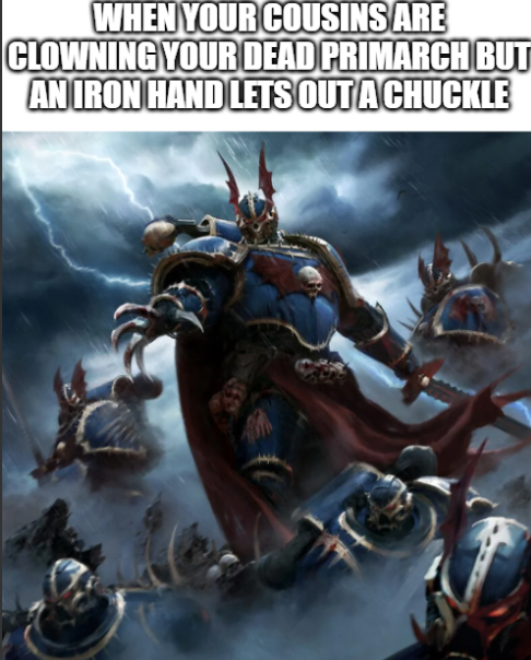 WHEN YOUR COUSINS ARE CLOWNING YOUR DEAD PRIMARCH BUT AN IRON HAND LETS OUT A CHUCKLE
