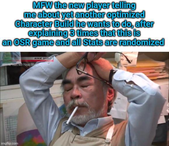 MFW the new player telling me about yet another optimized Character Build he wants to do, after explaining 3 times that this is an OSR game and all Stats are randomized 0 Years with Hayao Miy NHK WORLD imgflip.com