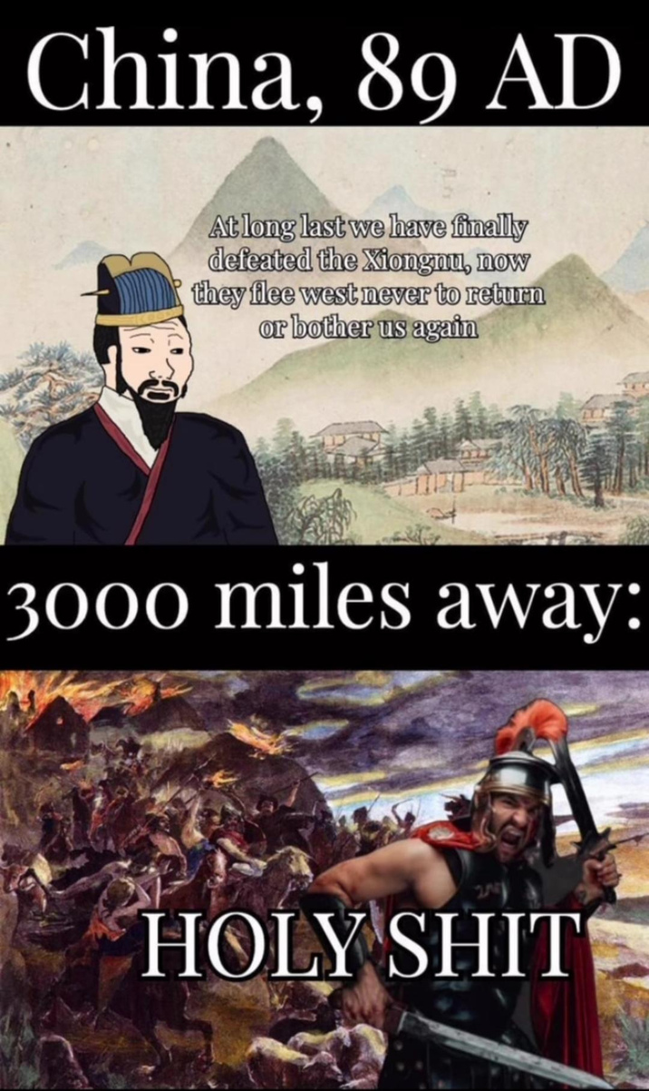 China, 89 AD At long last we have finally defeated the Xiongnu, now they flee west never to return or bother us again 3000 miles away: H--------