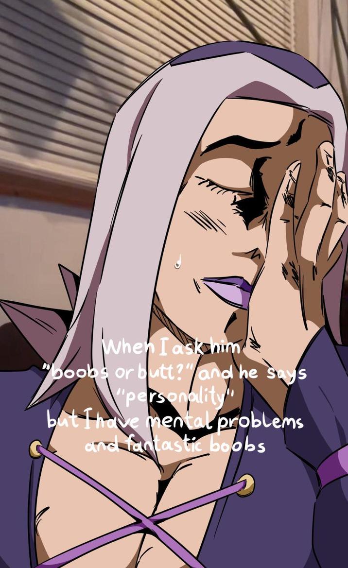 When I ask him "boobs or butt?" and he says "personality" but I have mental problems and fantastic boobs