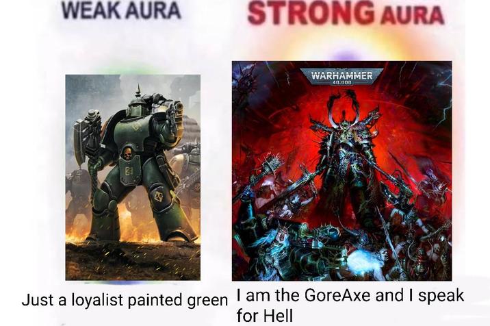 WEAK AURA STRONG AURA B WARHAMMER 40.000 Just a loyalist painted green I am the GoreAxe and I speak for Hell