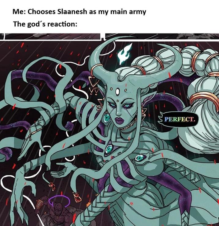Me: Chooses Slaanesh as my main army The god's reaction: PERFECT.