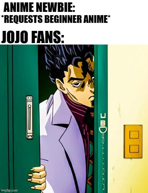 ANIME NEWBIE: *REQUESTS BEGINNER ANIME* JOJO FANS: imgflip.com