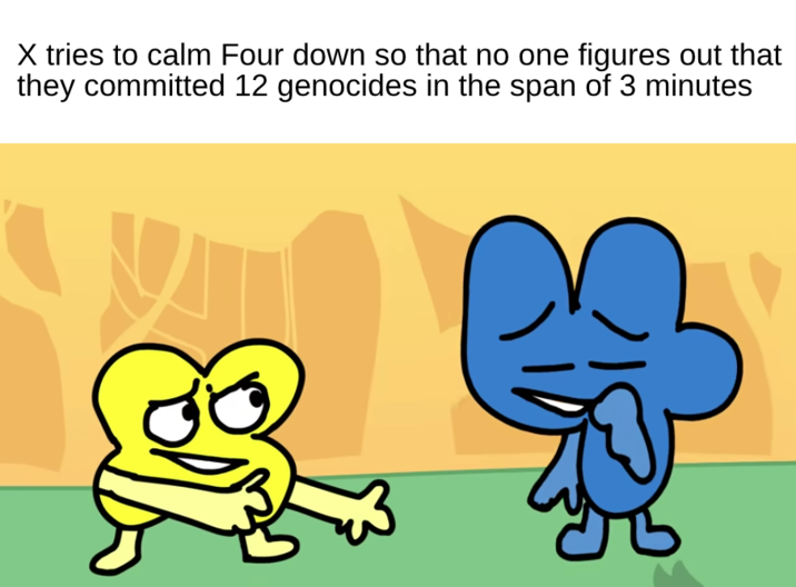 "Four, calm down! They're gonna find out that we committed all those genocides while they weren't looking!"