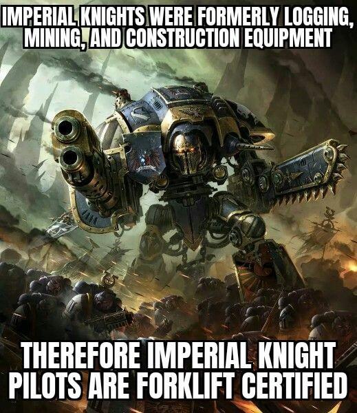 IMPERIAL KNIGHTS WERE FORMERLY LOGGING, MINING, AND CONSTRUCTION EQUIPMENT THEREFORE IMPERIAL KNIGHT PILOTS ARE FORKLIFT CERTIFIED