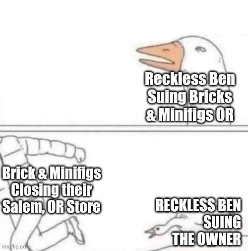 Brick & Minifigs Closing their Salem, OR Store imgflip.com Reckless Ben Suing Bricks & Minifigs OR RECKLESS BEN SUING THE OWNER
