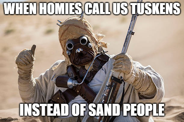 WHEN HOMIES CALL US TUSKENS imgflip.com INSTEAD OF SAND PEOPLE