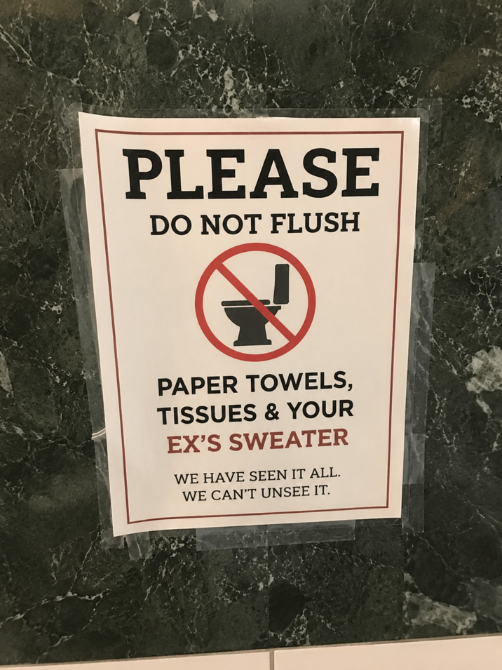 PLEASE DO NOT FLUSH PAPER TOWELS, TISSUES & YOUR EX'S SWEATER WE HAVE SEEN IT ALL. WE CAN'T UNSEE IT.