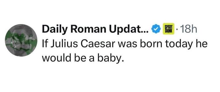 Daily Roman Updat... . · 18h If Julius Caesar was born today he would be a baby.