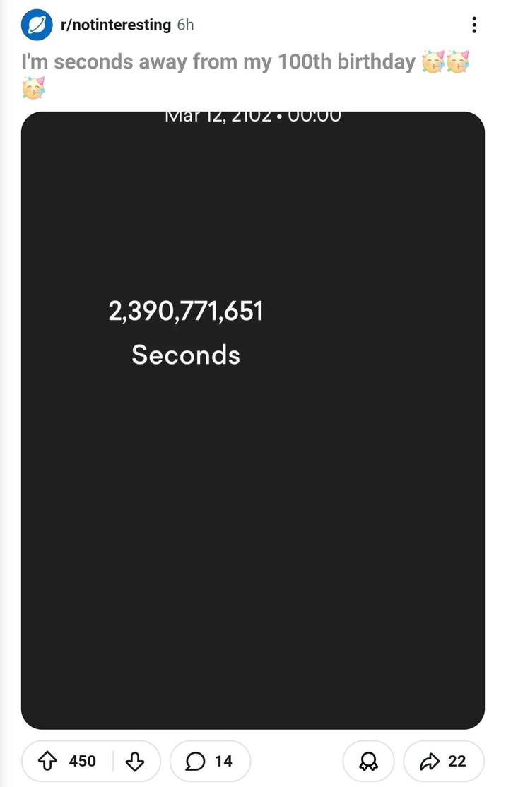 r/notinteresting 6h I'm seconds away from my 100th birthday Mar 12, 210Z⚫ 2,390,771,651 Seconds ↑ 450 ♡ 14 22