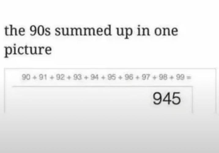 the 90s summed up in one picture 90+91 92+93 +94 +95 +96+97 +98 +99 = 945