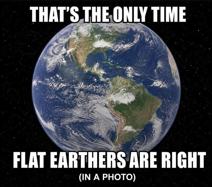 THAT'S THE ONLY TIME FLAT EARTHERS ARE RIGHT (IN A PHOTO)